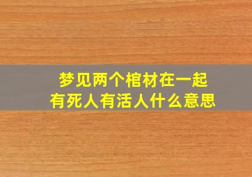 梦见两个棺材在一起有死人有活人什么意思