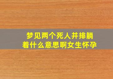 梦见两个死人并排躺着什么意思啊女生怀孕