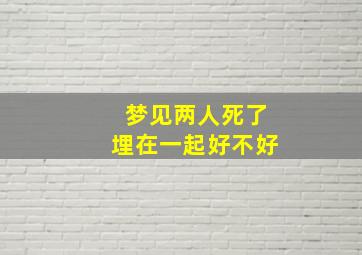 梦见两人死了埋在一起好不好