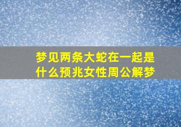 梦见两条大蛇在一起是什么预兆女性周公解梦