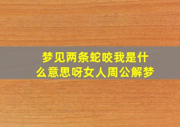 梦见两条蛇咬我是什么意思呀女人周公解梦