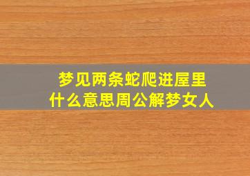 梦见两条蛇爬进屋里什么意思周公解梦女人