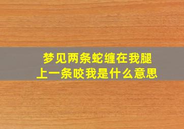 梦见两条蛇缠在我腿上一条咬我是什么意思