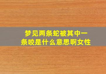 梦见两条蛇被其中一条咬是什么意思啊女性