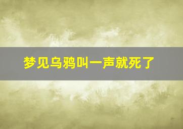 梦见乌鸦叫一声就死了