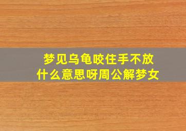 梦见乌龟咬住手不放什么意思呀周公解梦女