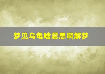 梦见乌龟啥意思啊解梦