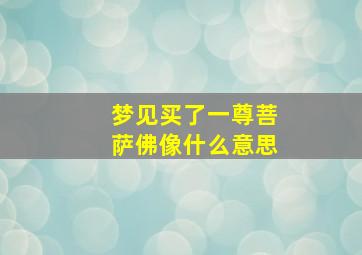 梦见买了一尊菩萨佛像什么意思