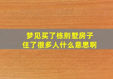 梦见买了栋别墅房子住了很多人什么意思啊