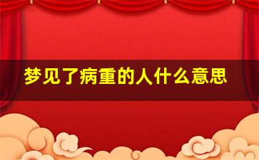 梦见了病重的人什么意思