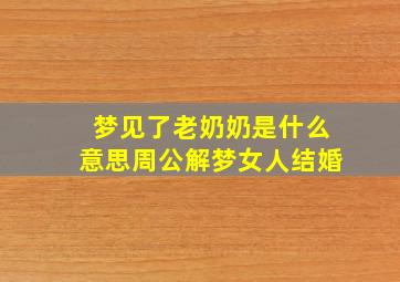 梦见了老奶奶是什么意思周公解梦女人结婚