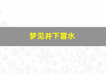 梦见井下冒水