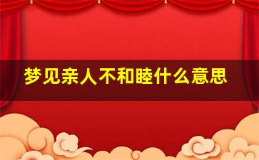 梦见亲人不和睦什么意思