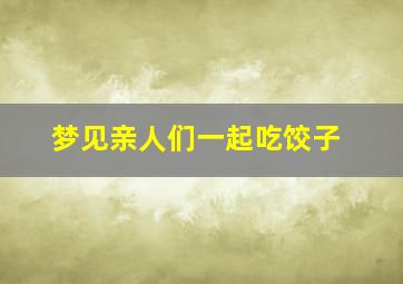 梦见亲人们一起吃饺子