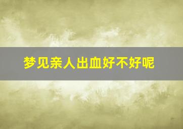 梦见亲人出血好不好呢