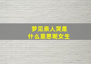 梦见亲人哭是什么意思呢女生