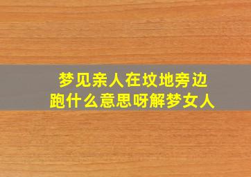 梦见亲人在坟地旁边跑什么意思呀解梦女人