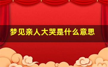 梦见亲人大哭是什么意思