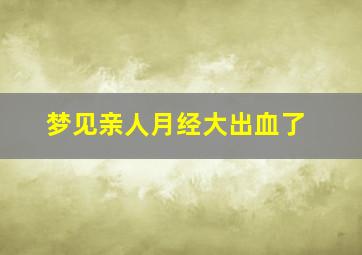 梦见亲人月经大出血了