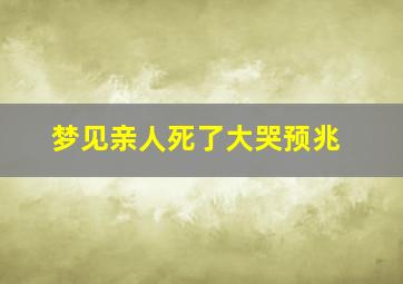 梦见亲人死了大哭预兆