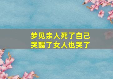 梦见亲人死了自己哭醒了女人也哭了