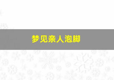 梦见亲人泡脚