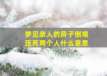 梦见亲人的房子倒塌压死两个人什么意思