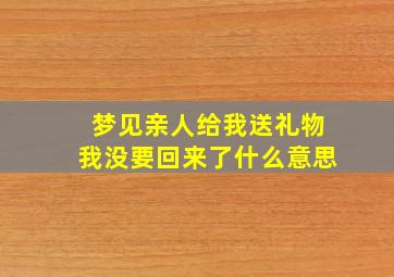 梦见亲人给我送礼物我没要回来了什么意思