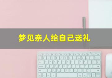 梦见亲人给自己送礼