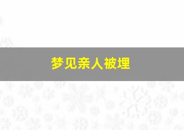 梦见亲人被埋