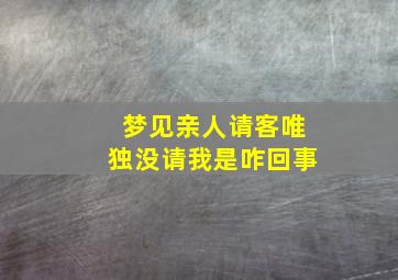 梦见亲人请客唯独没请我是咋回事