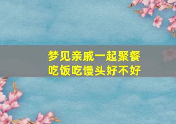 梦见亲戚一起聚餐吃饭吃馒头好不好