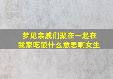 梦见亲戚们聚在一起在我家吃饭什么意思啊女生