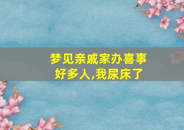 梦见亲戚家办喜事好多人,我尿床了