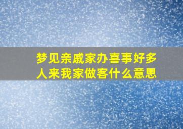 梦见亲戚家办喜事好多人来我家做客什么意思