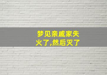 梦见亲戚家失火了,然后灭了