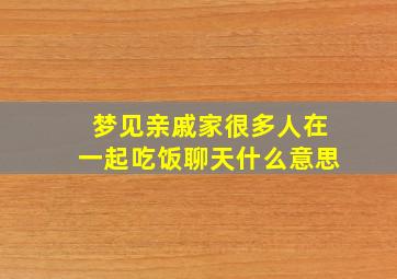 梦见亲戚家很多人在一起吃饭聊天什么意思