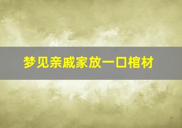 梦见亲戚家放一口棺材