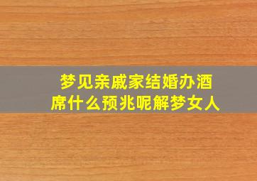 梦见亲戚家结婚办酒席什么预兆呢解梦女人