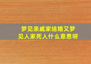 梦见亲戚家结婚又梦见人家死人什么意思呀