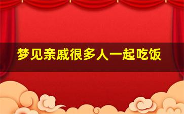 梦见亲戚很多人一起吃饭