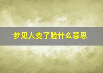 梦见人变了脸什么意思