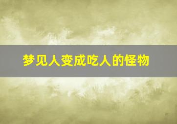 梦见人变成吃人的怪物