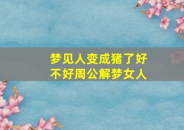 梦见人变成猪了好不好周公解梦女人