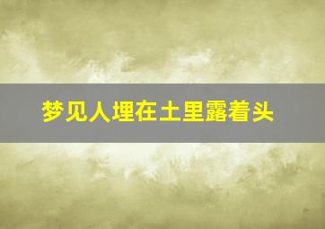 梦见人埋在土里露着头