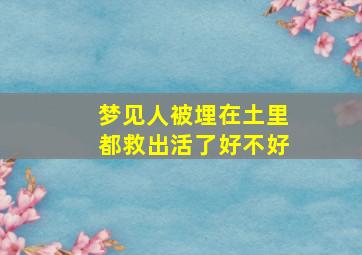 梦见人被埋在土里都救出活了好不好