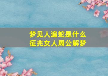 梦见人追蛇是什么征兆女人周公解梦