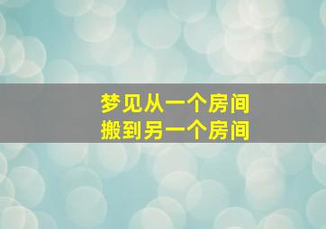 梦见从一个房间搬到另一个房间