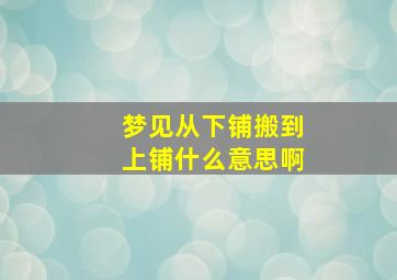 梦见从下铺搬到上铺什么意思啊