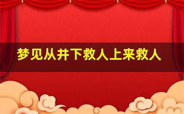 梦见从井下救人上来救人